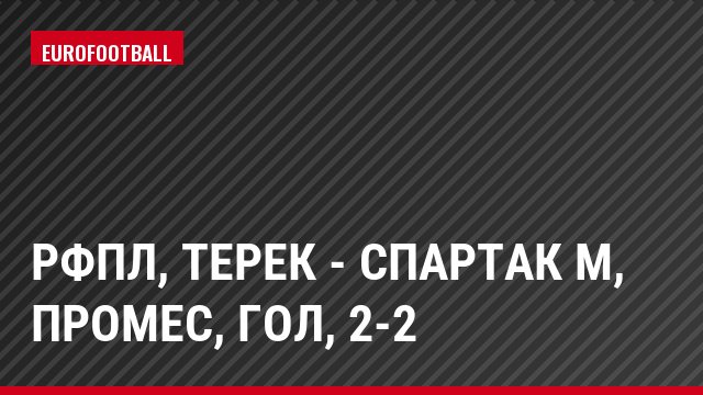 РФПЛ, Терек - Спартак М, Промес, Гол, 2-2