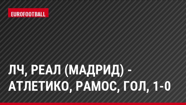 ЛЧ, Реал (Мадрид) - Атлетико, Рамос, Гол, 1-0