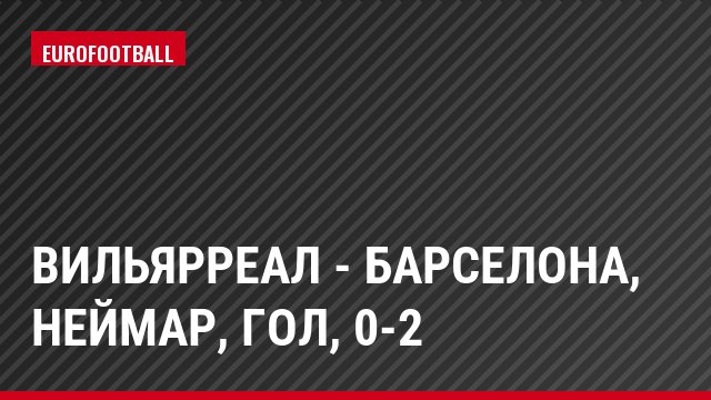Вильярреал - Барселона, Неймар, Гол, 0-2