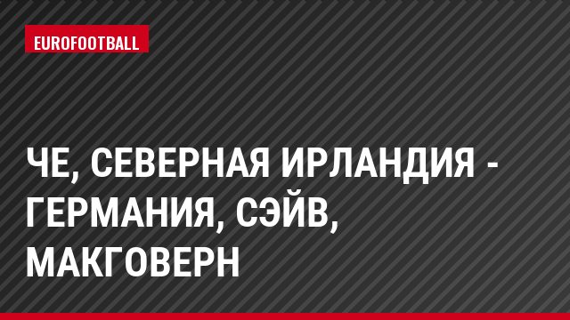 ЧЕ, Северная Ирландия - Германия, Сэйв, Макговерн