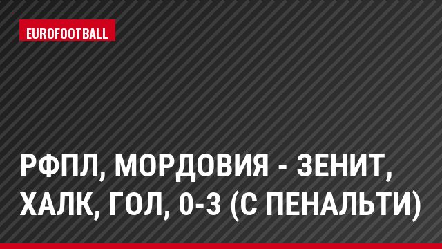 РФПЛ, Мордовия - Зенит, Халк, Гол, 0-3 (с пенальти)