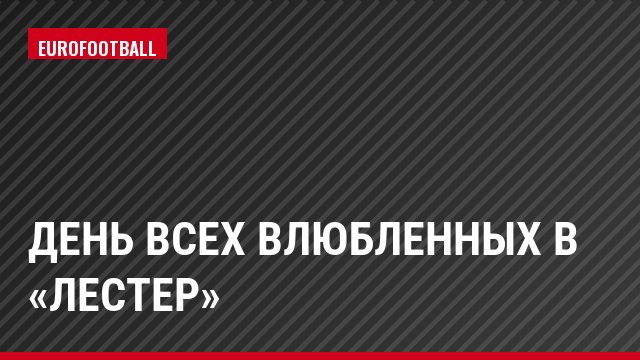 День всех влюбленных в «Лестер»