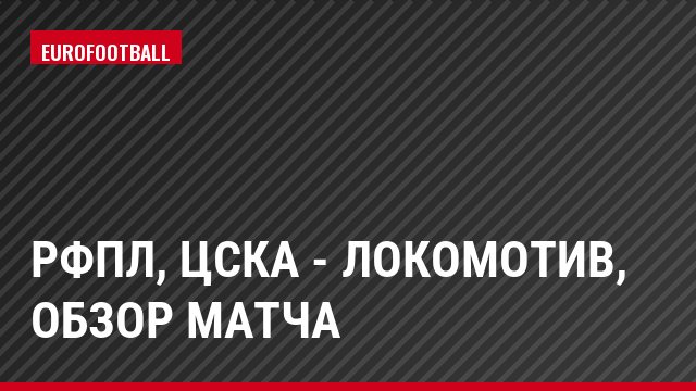 РФПЛ, ЦСКА - Локомотив, Обзор матча