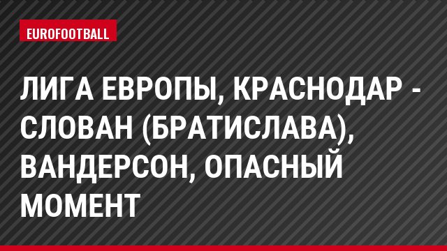 Лига Европы, Краснодар - Слован (Братислава), Вандерсон, Опасный момент