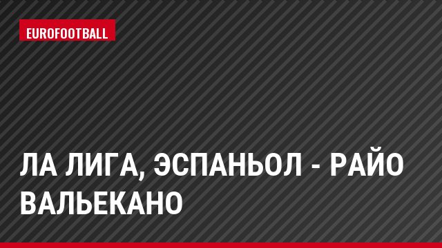 Ла Лига, Эспаньол - Райо Вальекано