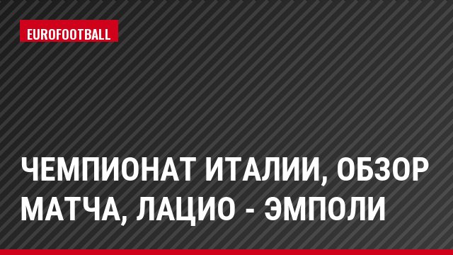 Чемпионат Италии, обзор матча, Лацио - Эмполи