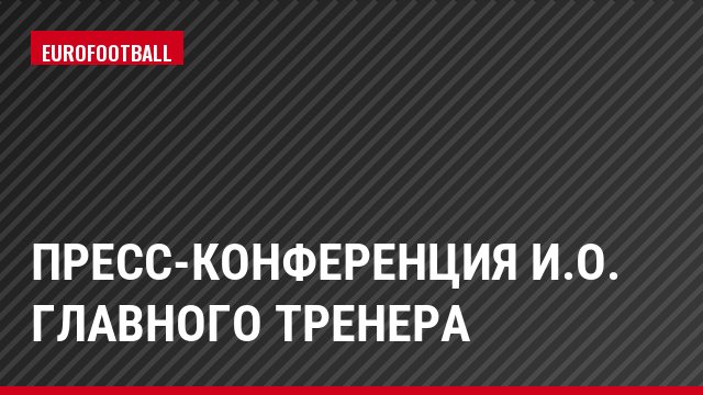 Пресс-конференция и.о. главного тренера