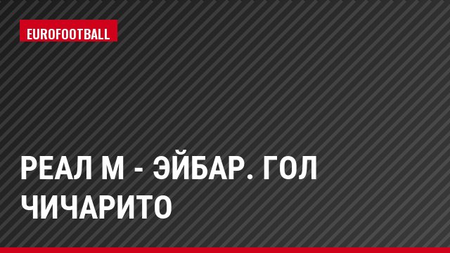 Реал М - Эйбар. Гол Чичарито
