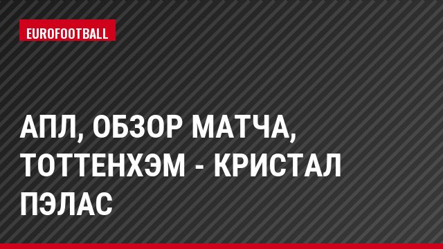АПЛ, Обзор матча, Тоттенхэм - Кристал Пэлас