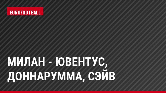 Милан - Ювентус, Доннарумма, Сэйв