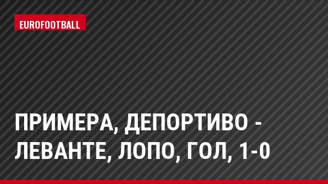 Примера, Депортиво - Леванте, Лопо, Гол, 1-0