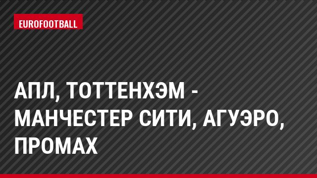 АПЛ, Тоттенхэм - Манчестер Сити, Агуэро, Промах