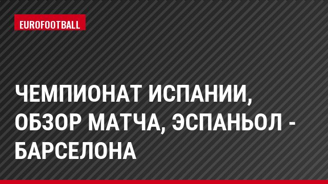 Чемпионат Испании, Обзор матча, Эспаньол - Барселона