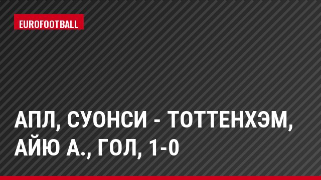 АПЛ, Суонси - Тоттенхэм, Айю А., Гол, 1-0