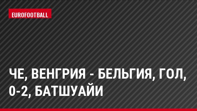 ЧЕ, Венгрия - Бельгия, Гол, 0-2, Батшуайи