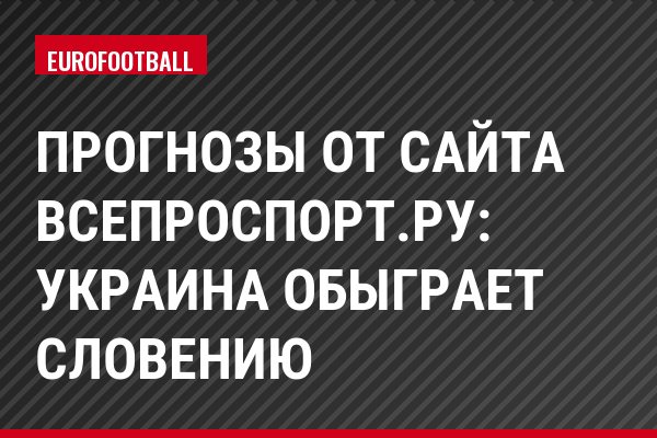 Прогнозы от сайта ВсеПроСпорт.ру: Украина обыграет Словению