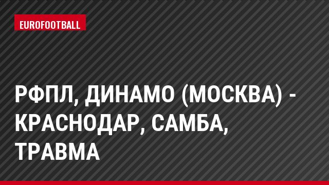 РФПЛ, Динамо (Москва) - Краснодар, Самба, Травма