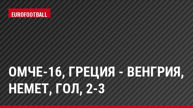 ОМЧЕ-16, Греция - Венгрия, Немет, Гол, 2-3