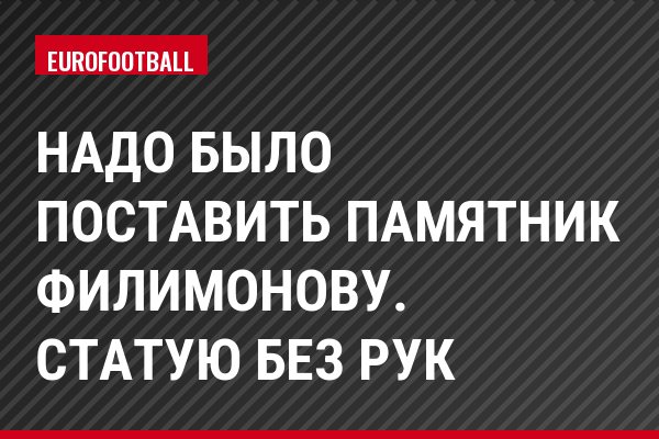 Надо было поставить памятник Филимонову. Статую без рук