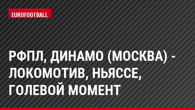 РФПЛ, Динамо (Москва) - Локомотив, Ньяссе, Голевой момент