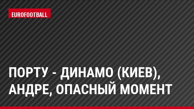 Порту - Динамо (Киев), Андре, Опасный момент