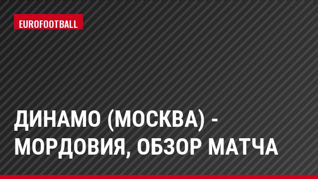 Динамо (Москва) - Мордовия, Обзор матча