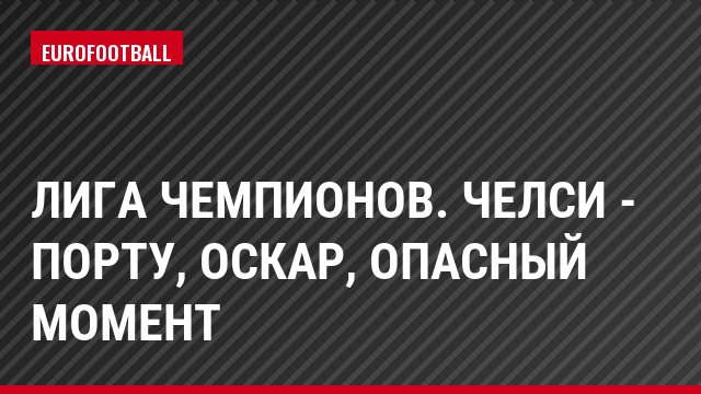 Лига чемпионов. Челси - Порту, Оскар, Опасный момент