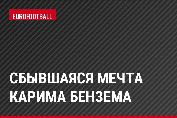 Сбывшаяся мечта Карима Бензема