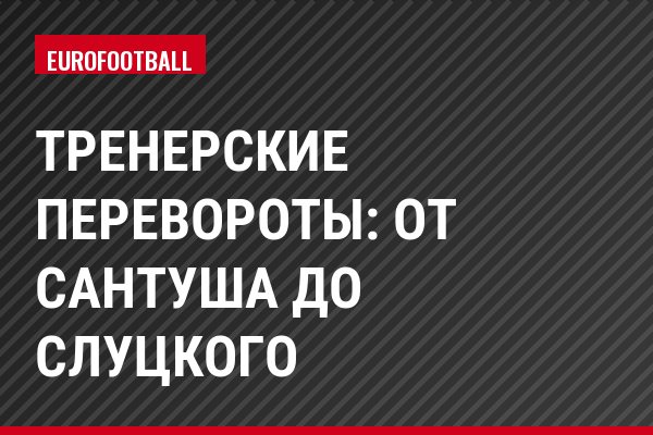 Тренерские перевороты: от Сантуша до Слуцкого