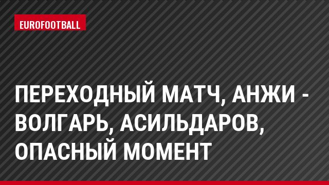 Переходный матч, Анжи - Волгарь, Асильдаров, Опасный момент
