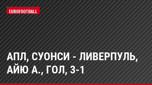 АПЛ, Суонси - Ливерпуль, Айю А., Гол, 3-1