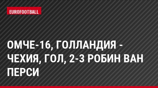 ОМЧЕ-16, Голландия - Чехия, Гол, 2-3 Робин Ван Перси