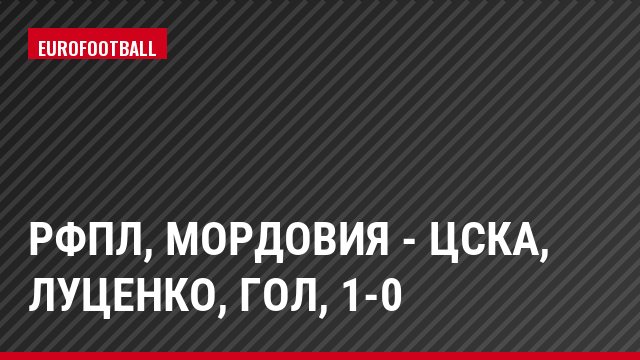 РФПЛ, Мордовия - ЦСКА, Луценко, Гол, 1-0