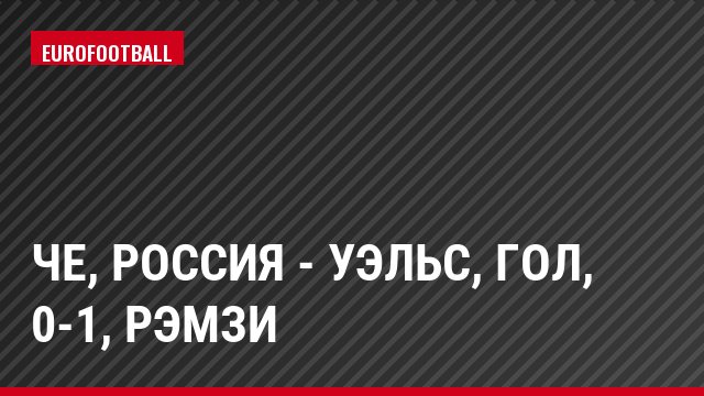ЧЕ, Россия - Уэльс, Гол, 0-1, Рэмзи