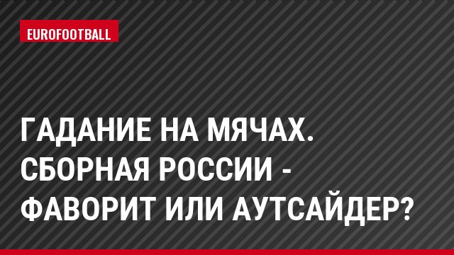 Гадание на мячах. Сборная России - фаворит или аутсайдер?