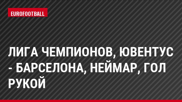 Лига чемпионов, Ювентус - Барселона, Неймар, Гол рукой