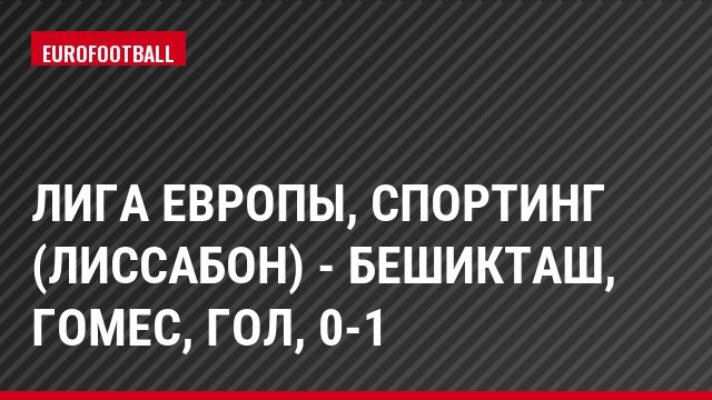 Лига Европы, Спортинг (Лиссабон) - Бешикташ, Гомес, Гол, 0-1