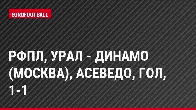 РФПЛ, Урал - Динамо (Москва), Асеведо, Гол, 1-1