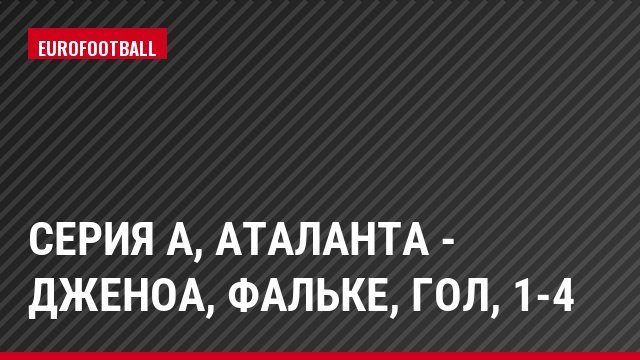 Серия А, Аталанта - Дженоа, Фальке, Гол, 1-4