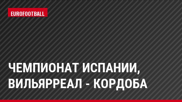 Чемпионат Испании, Вильярреал - Кордоба
