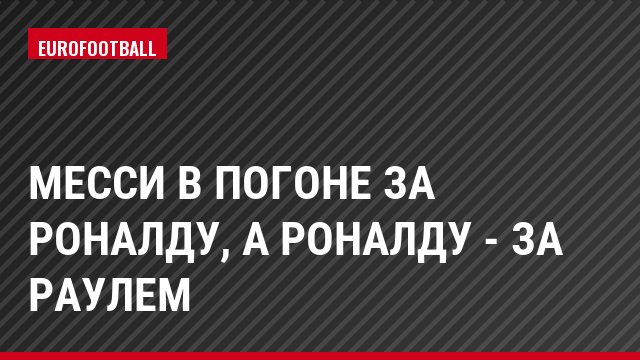 Месси в погоне за Роналду, а Роналду - за Раулем