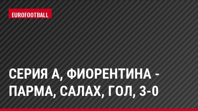 Серия А, Фиорентина - Парма, Салах, Гол, 3-0