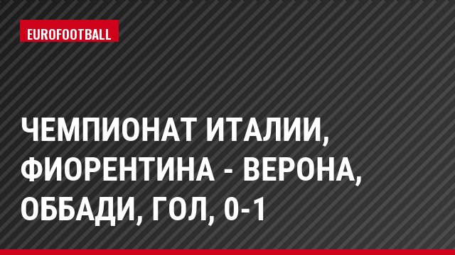 Чемпионат Италии, Фиорентина - Верона, Оббади, Гол, 0-1