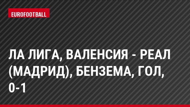 Ла Лига, Валенсия - Реал (Мадрид), Бензема, Гол, 0-1