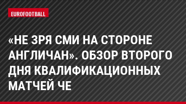 «Не зря СМИ на стороне англичан». Обзор второго дня квалификационных матчей ЧЕ