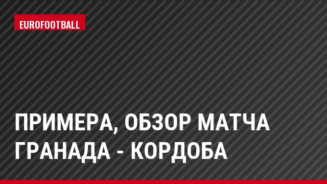 Примера, Обзор матча Гранада - Кордоба