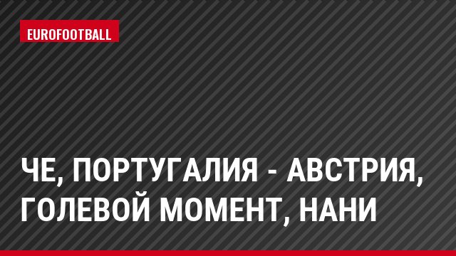ЧЕ, Португалия - Австрия, Голевой момент, Нани