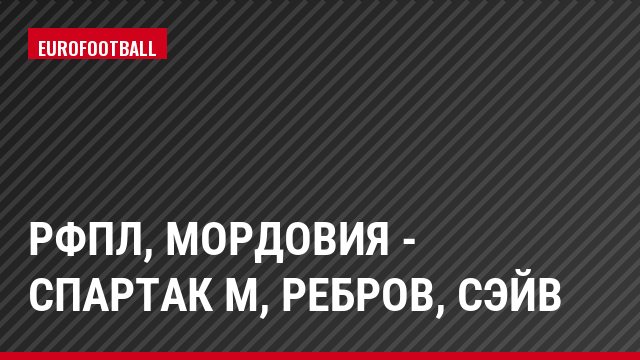 РФПЛ, Мордовия - Спартак М, Ребров, Сэйв