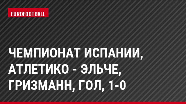 Чемпионат Испании, Атлетико - Эльче, Гризманн, Гол, 1-0