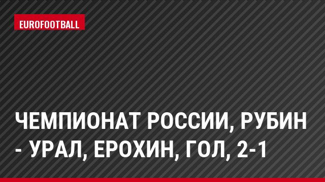 Чемпионат России, Рубин - Урал, Ерохин, Гол, 2-1